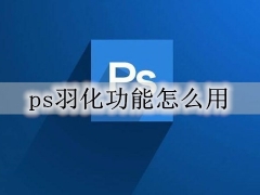 ps羽化功能怎么用 ps羽化功能详细用法教学