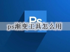 ps渐变工具怎么用 ps渐变工具使用技巧详解