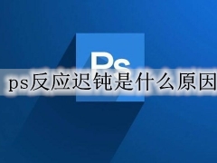 ps反应迟钝是什么原因 ps反应慢的有效解决方法