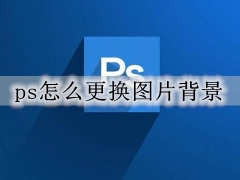 ps怎么更换图片背景 ps换图片背景教程详细步骤