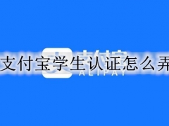 支付宝学生认证怎么弄 支付宝学生认证有什么作用