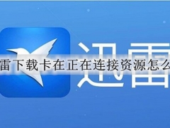 迅雷下载连接资源怎么回事 迅雷下载一直显示正在连接资源的解决方法