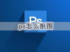 ps怎么抠图放在另一个图 简单ps抠图步骤图文详细教程