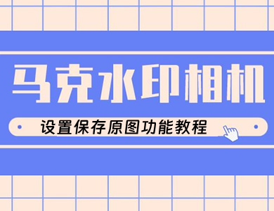 马克水印相机怎么设置 马克水印相机设置保存原图功能教程